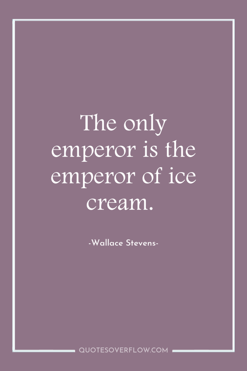 The only emperor is the emperor of ice cream. 