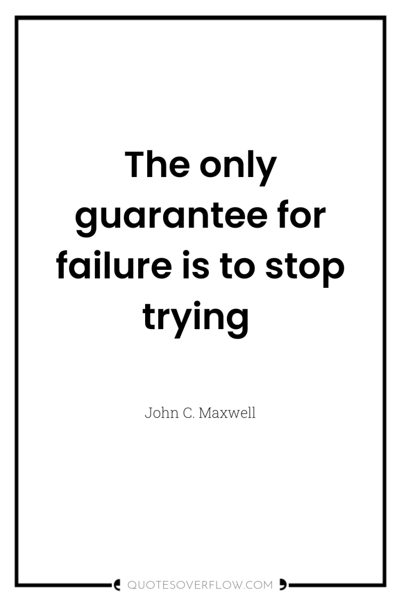 The only guarantee for failure is to stop trying 