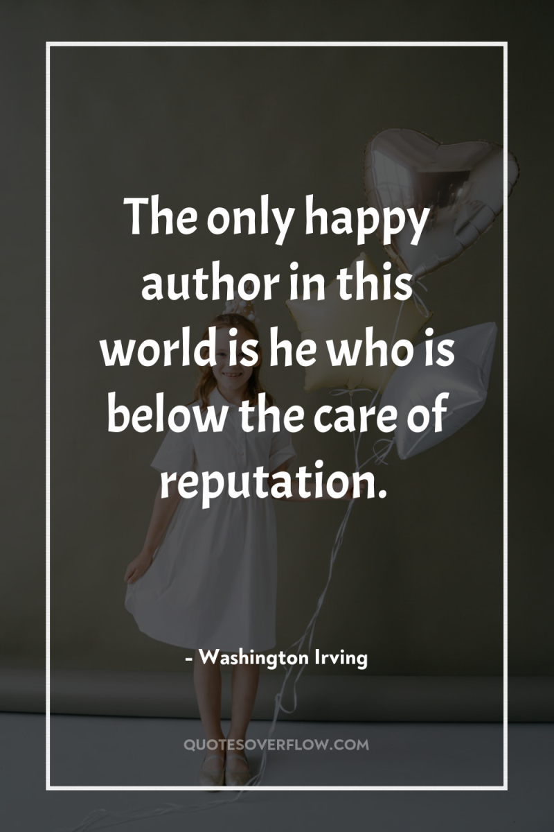 The only happy author in this world is he who...