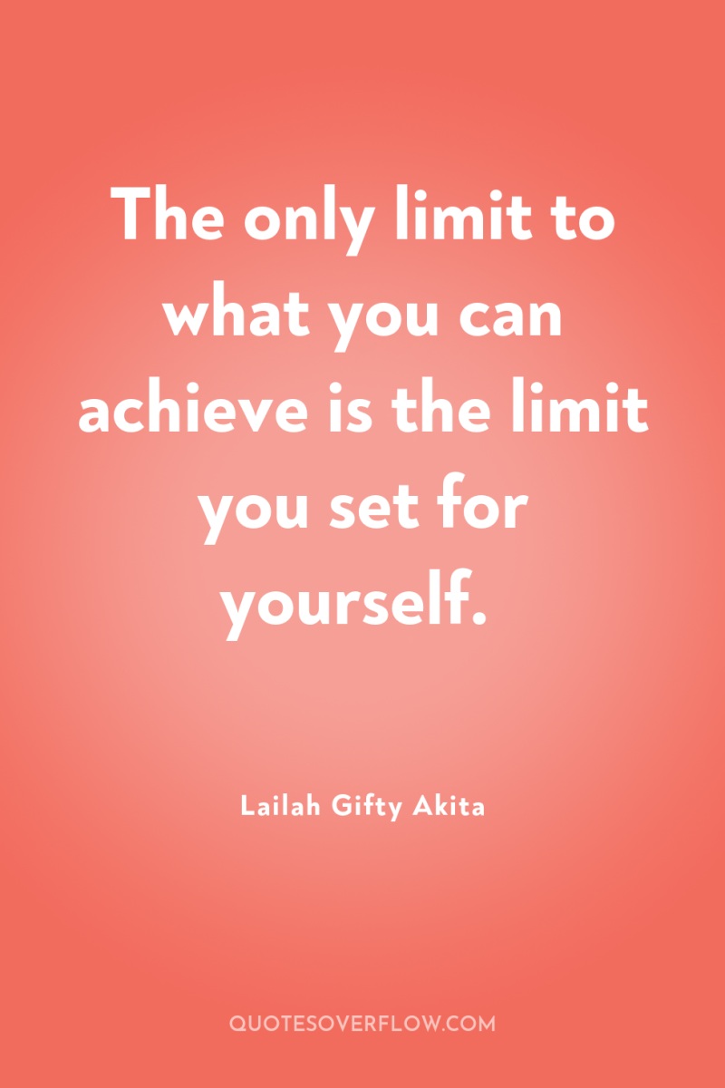 The only limit to what you can achieve is the...