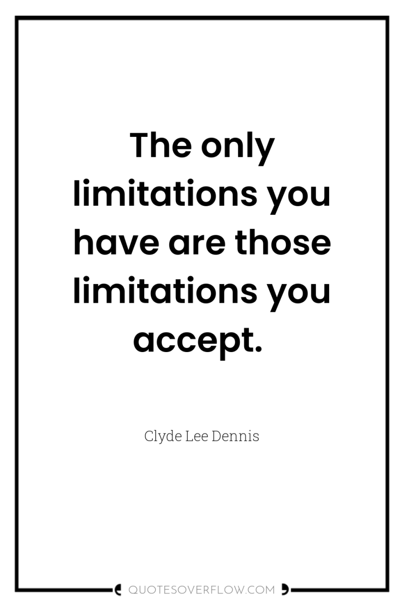 The only limitations you have are those limitations you accept. 