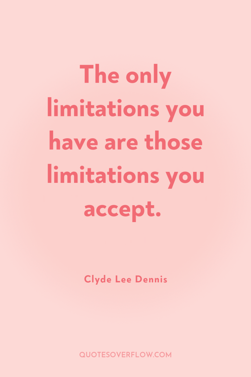 The only limitations you have are those limitations you accept. 