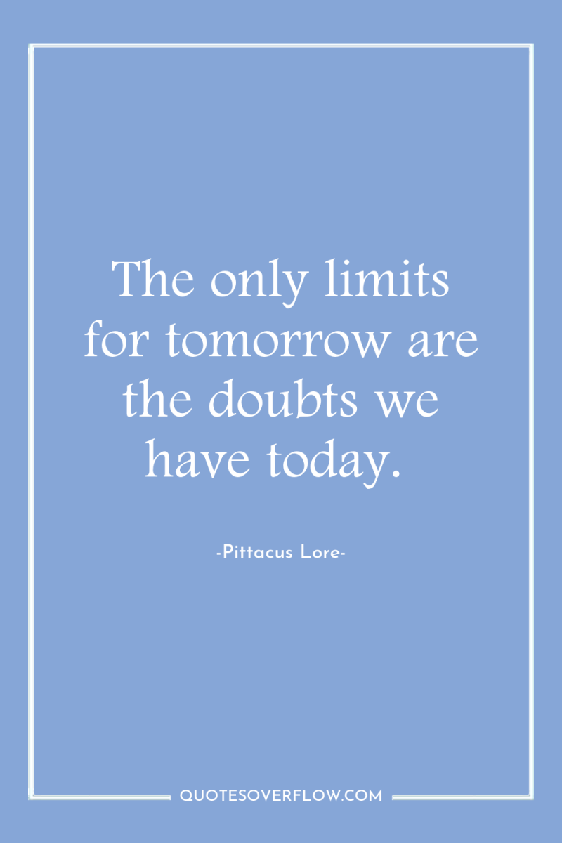 The only limits for tomorrow are the doubts we have...