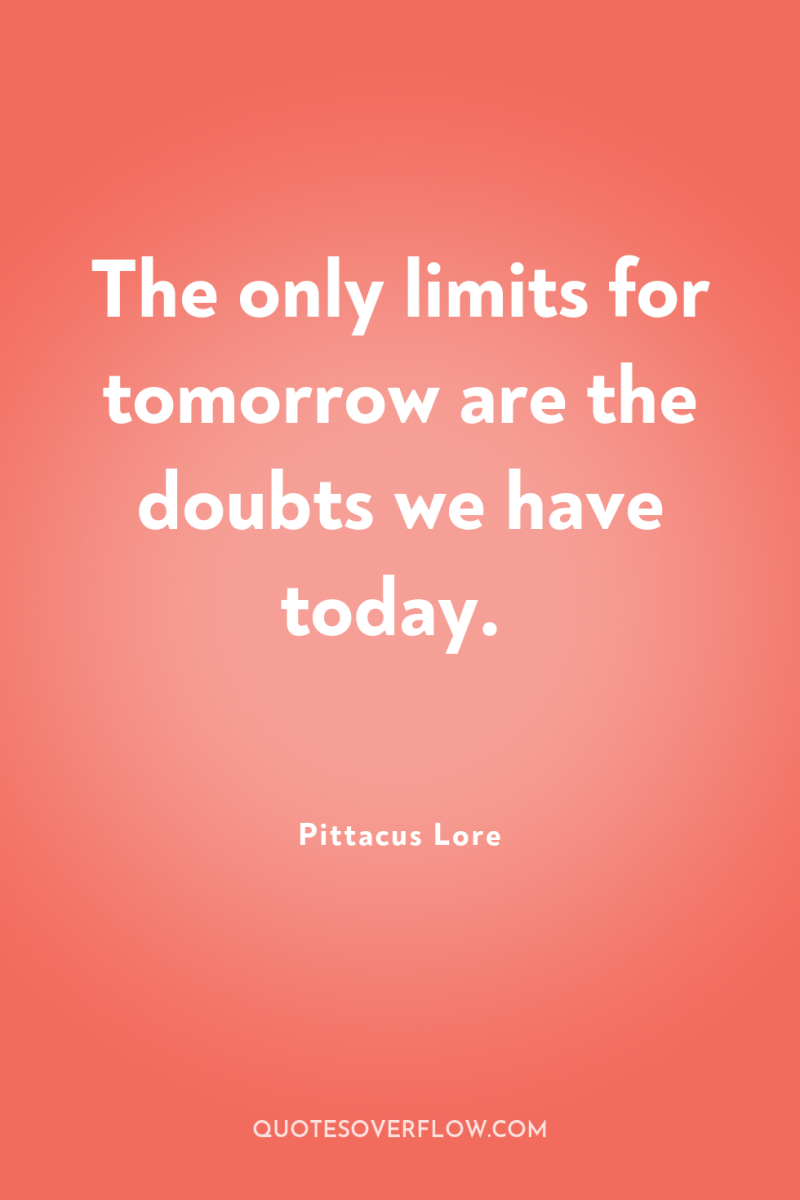 The only limits for tomorrow are the doubts we have...