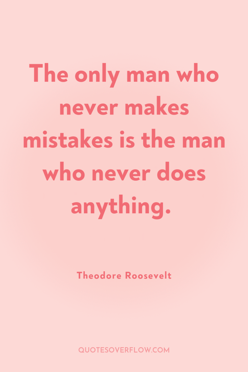 The only man who never makes mistakes is the man...