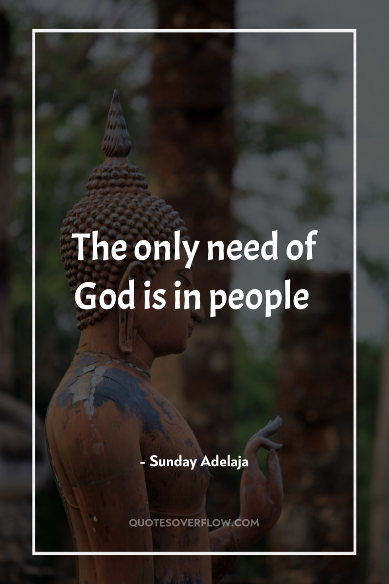 The only need of God is in people 