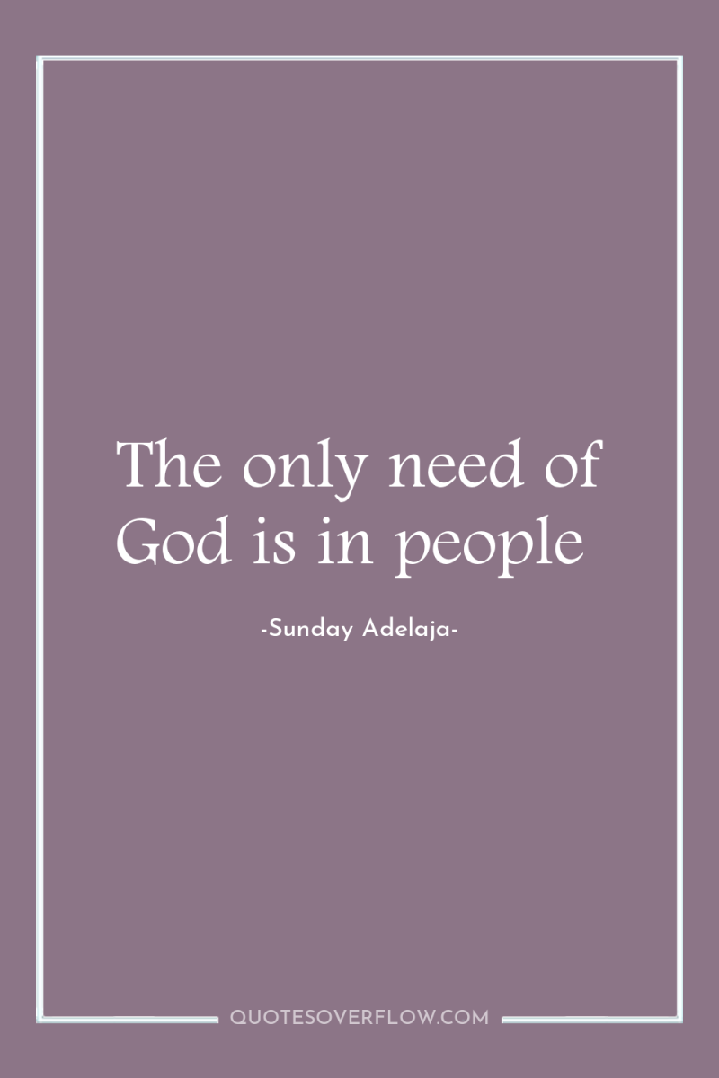 The only need of God is in people 