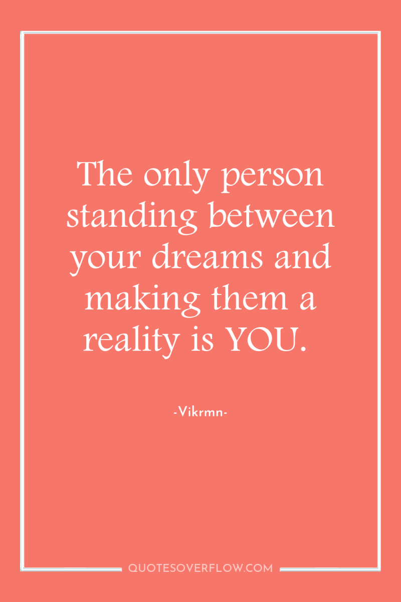 The only person standing between your dreams and making them...