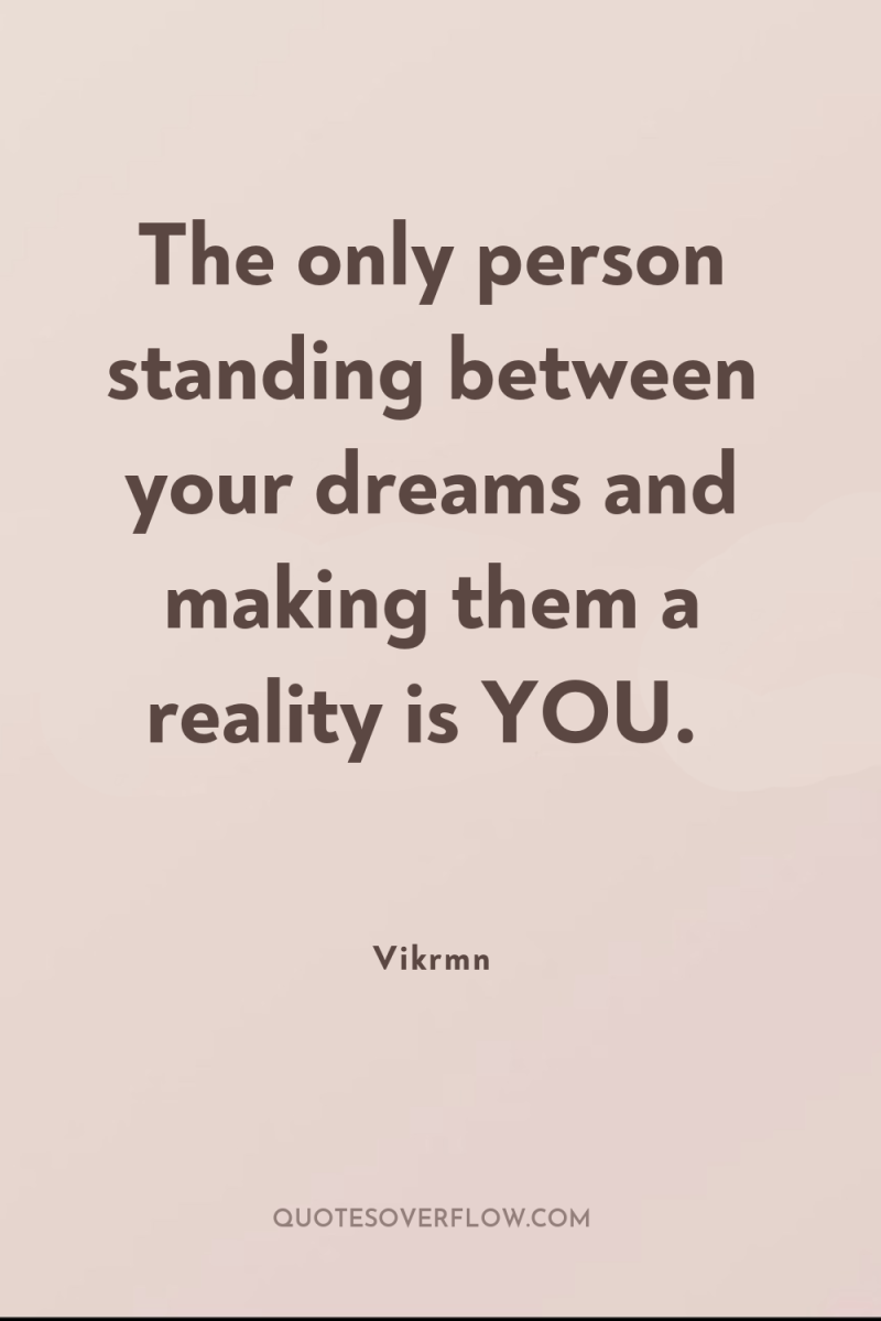 The only person standing between your dreams and making them...