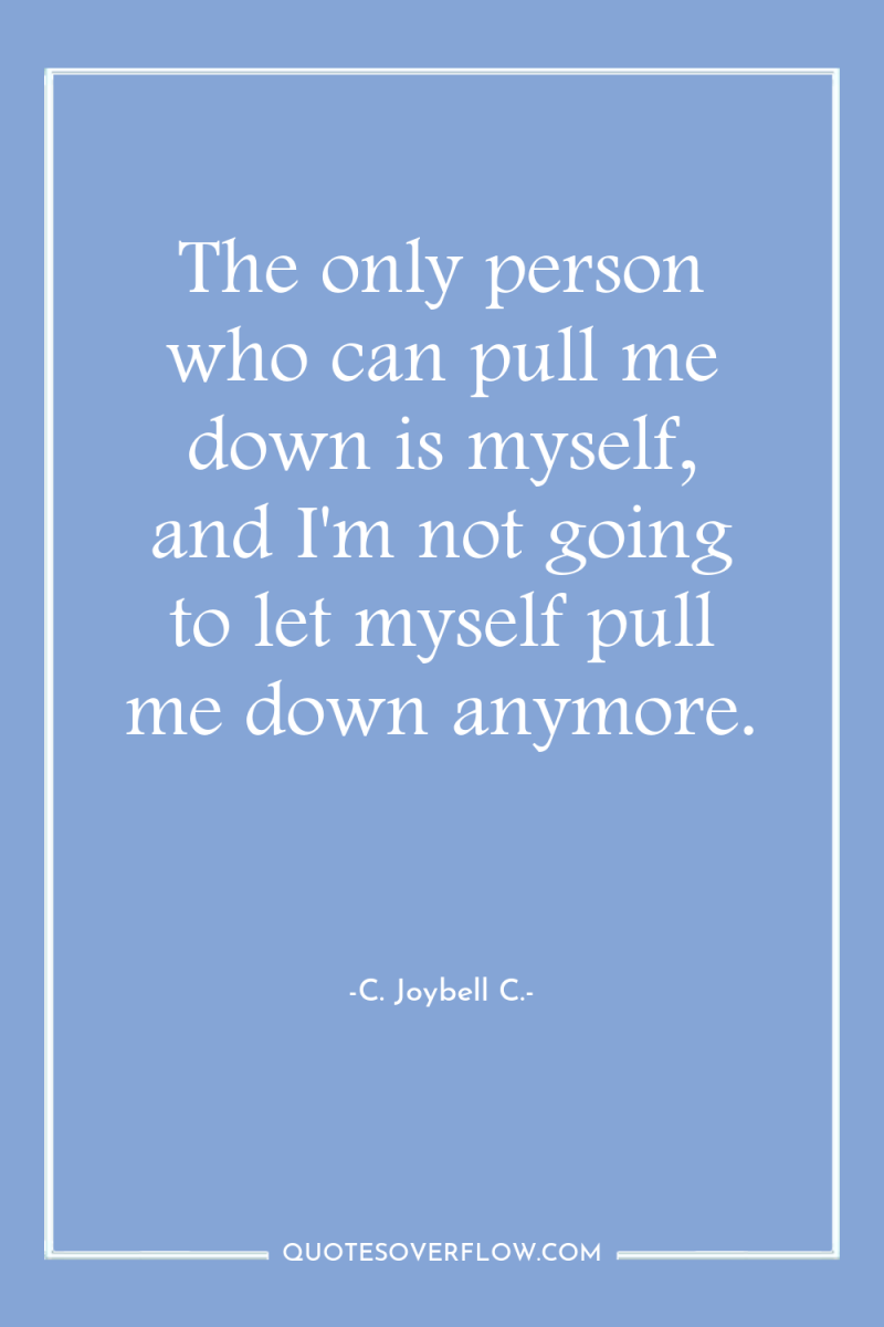 The only person who can pull me down is myself,...