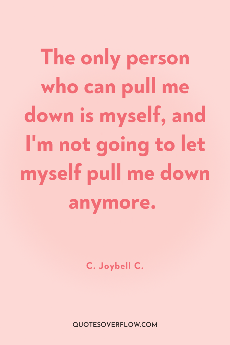 The only person who can pull me down is myself,...