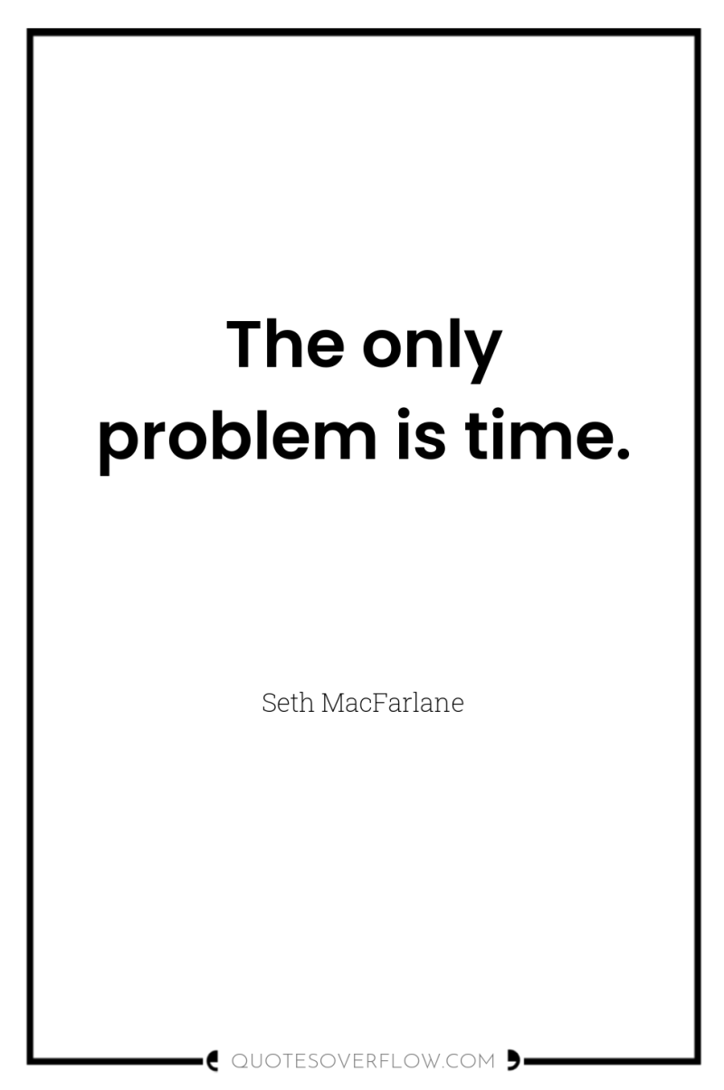 The only problem is time. 