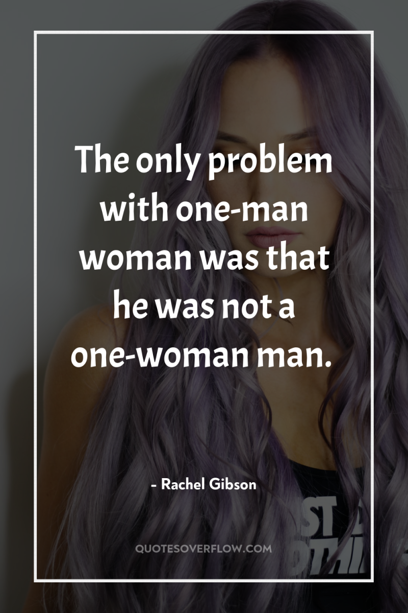 The only problem with one-man woman was that he was...