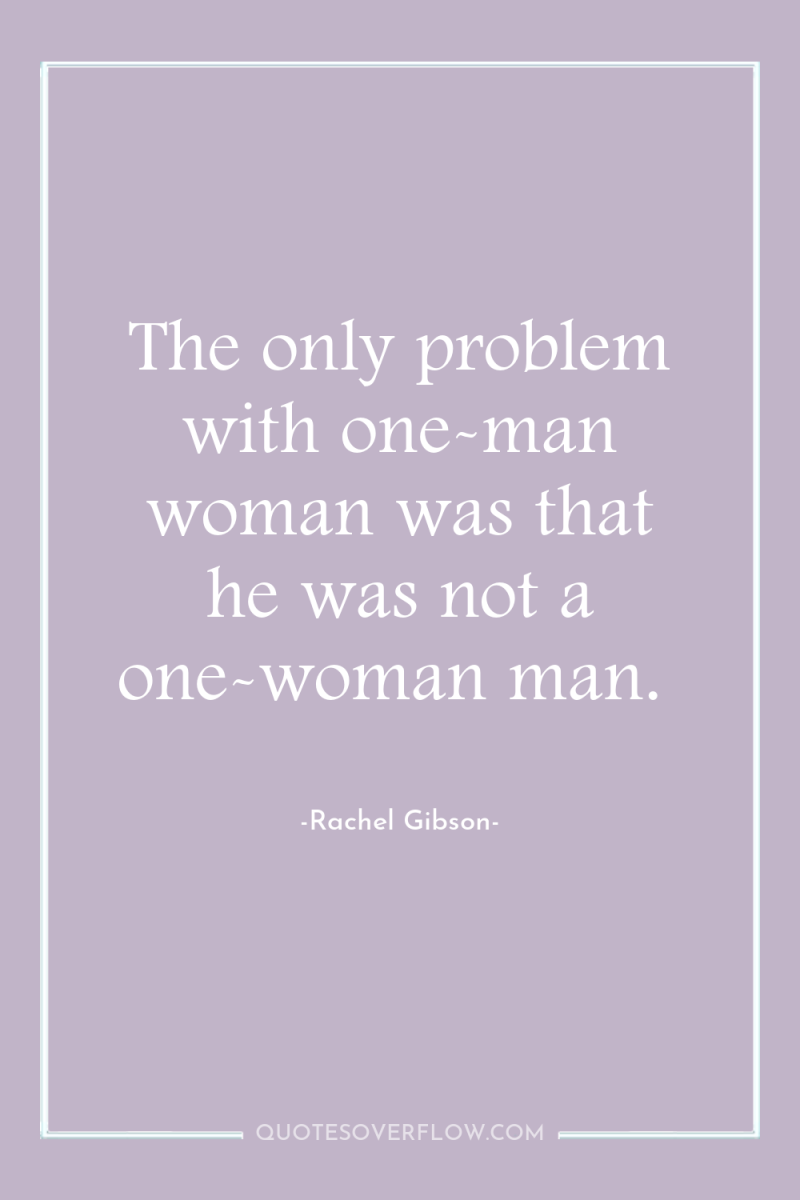 The only problem with one-man woman was that he was...
