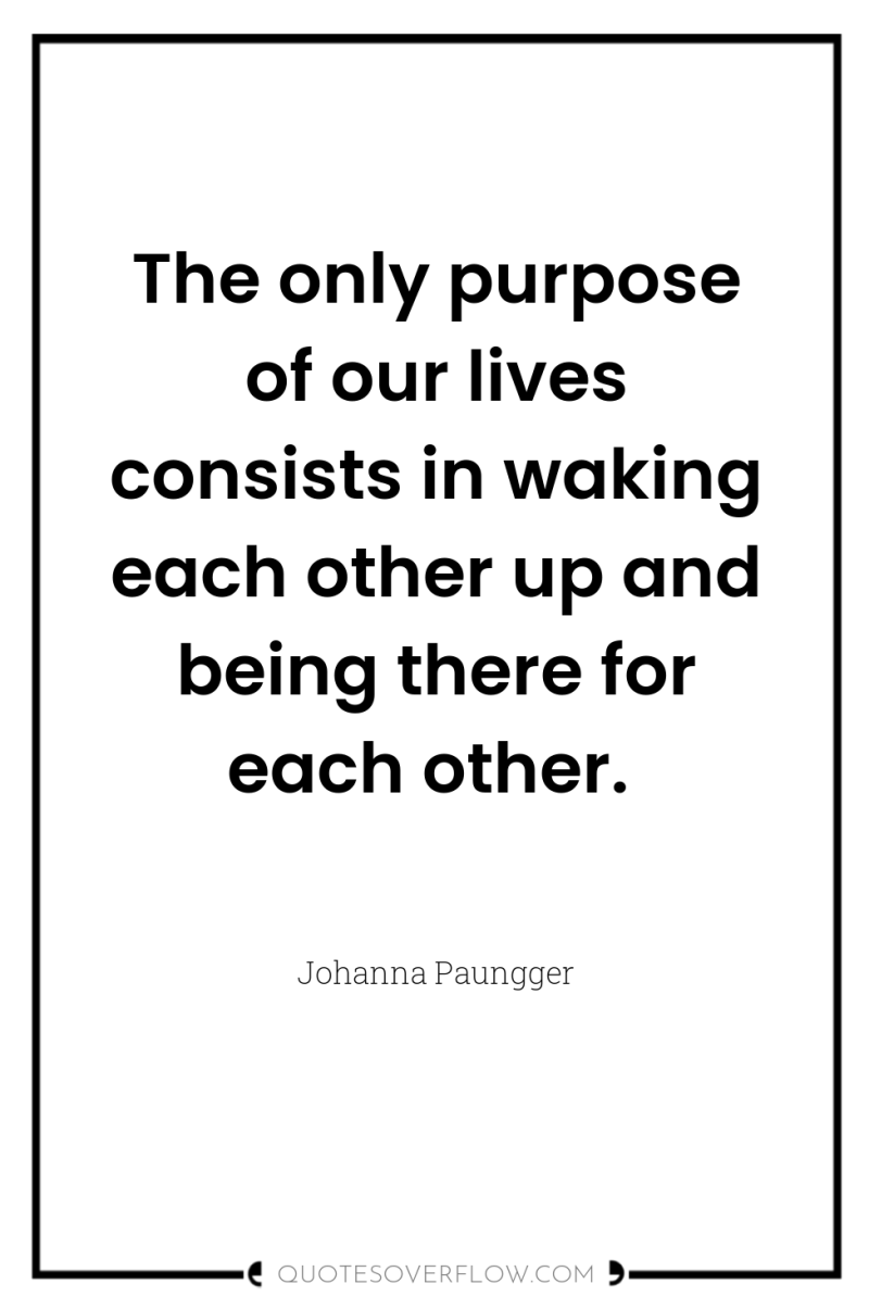 The only purpose of our lives consists in waking each...