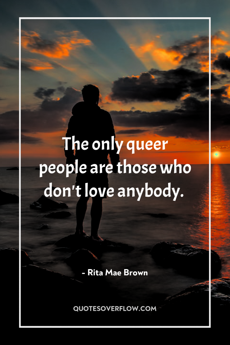 The only queer people are those who don't love anybody. 
