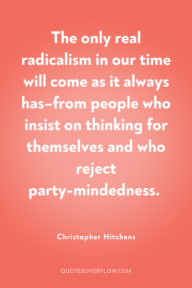 The only real radicalism in our time will come as...