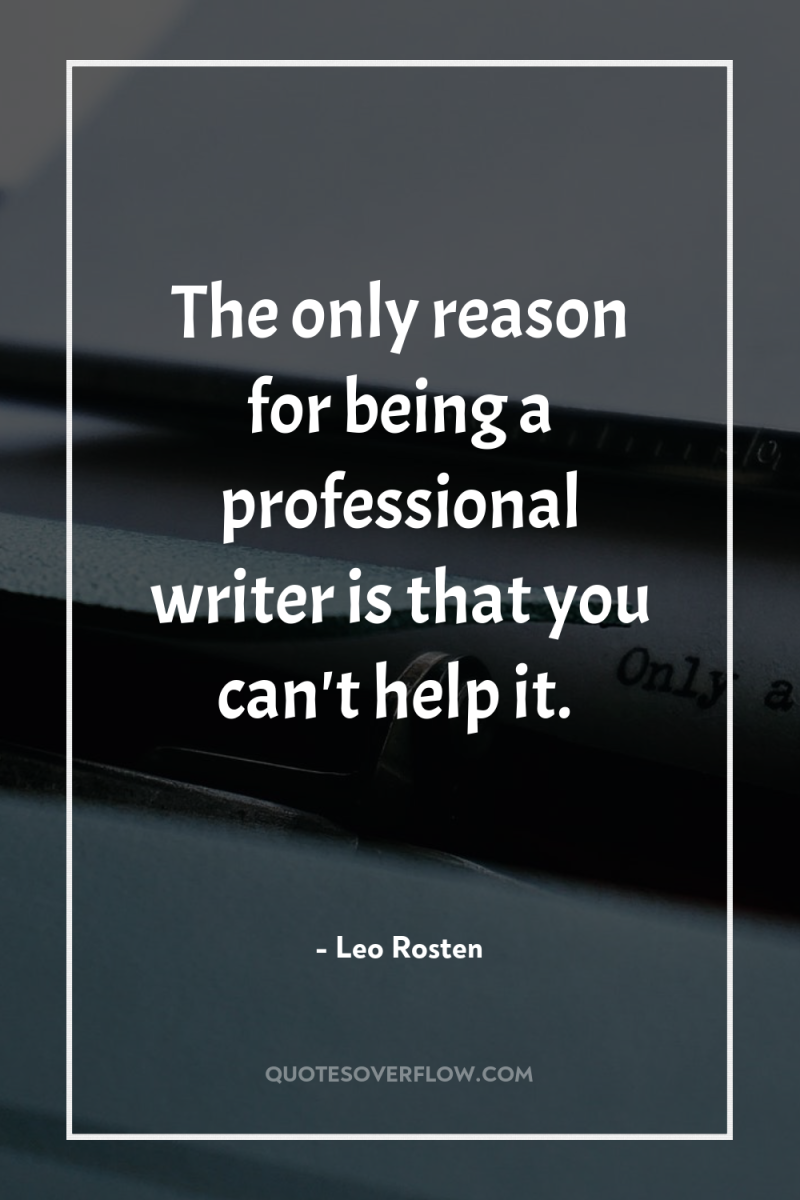 The only reason for being a professional writer is that...
