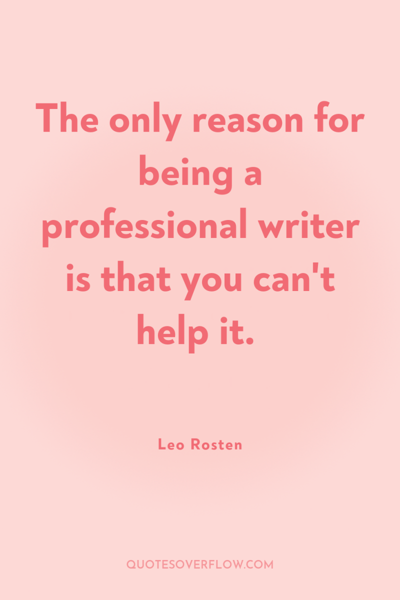 The only reason for being a professional writer is that...