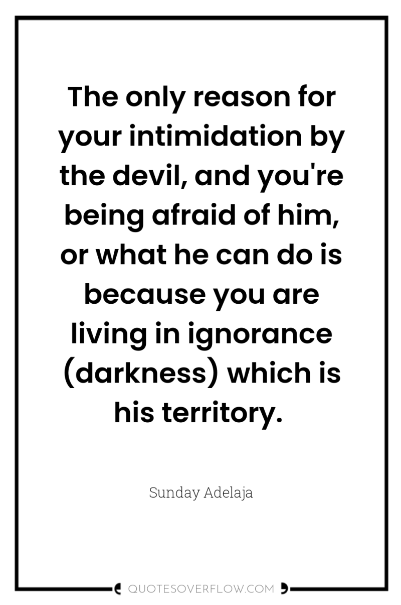 The only reason for your intimidation by the devil, and...