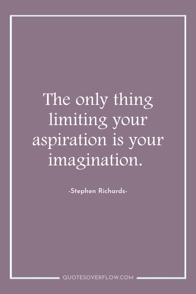 The only thing limiting your aspiration is your imagination. 