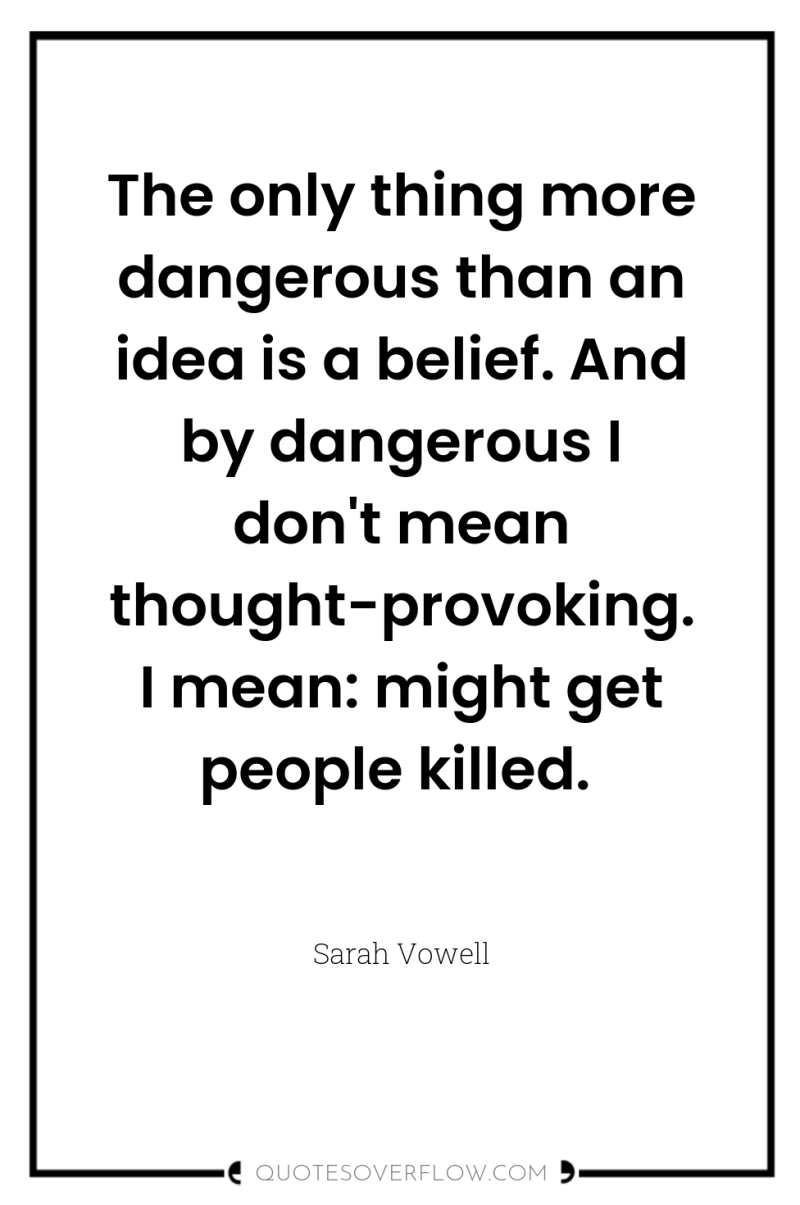 The only thing more dangerous than an idea is a...