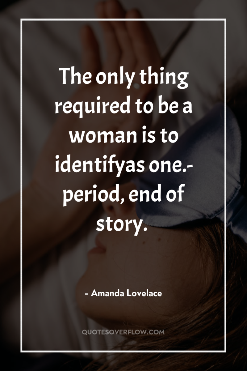 The only thing required to be a woman is to...