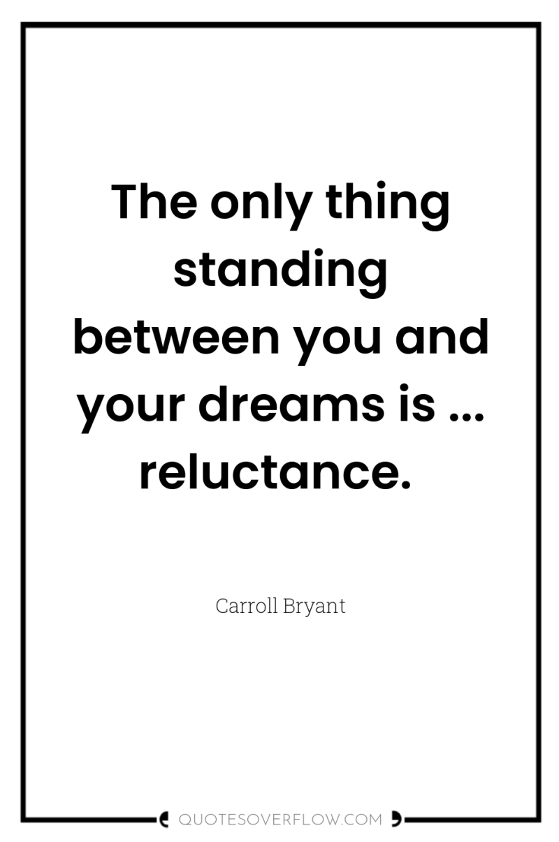 The only thing standing between you and your dreams is...