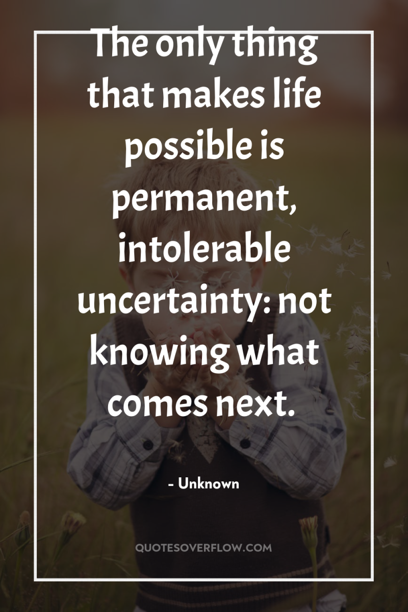 The only thing that makes life possible is permanent, intolerable...