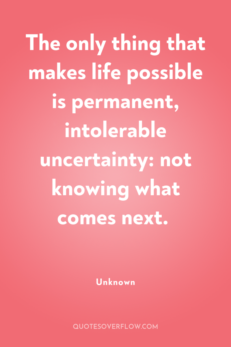 The only thing that makes life possible is permanent, intolerable...