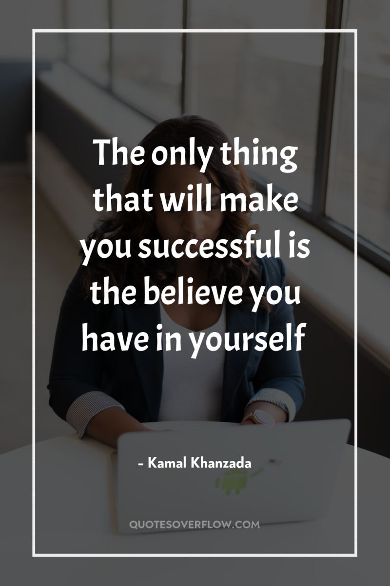 The only thing that will make you successful is the...