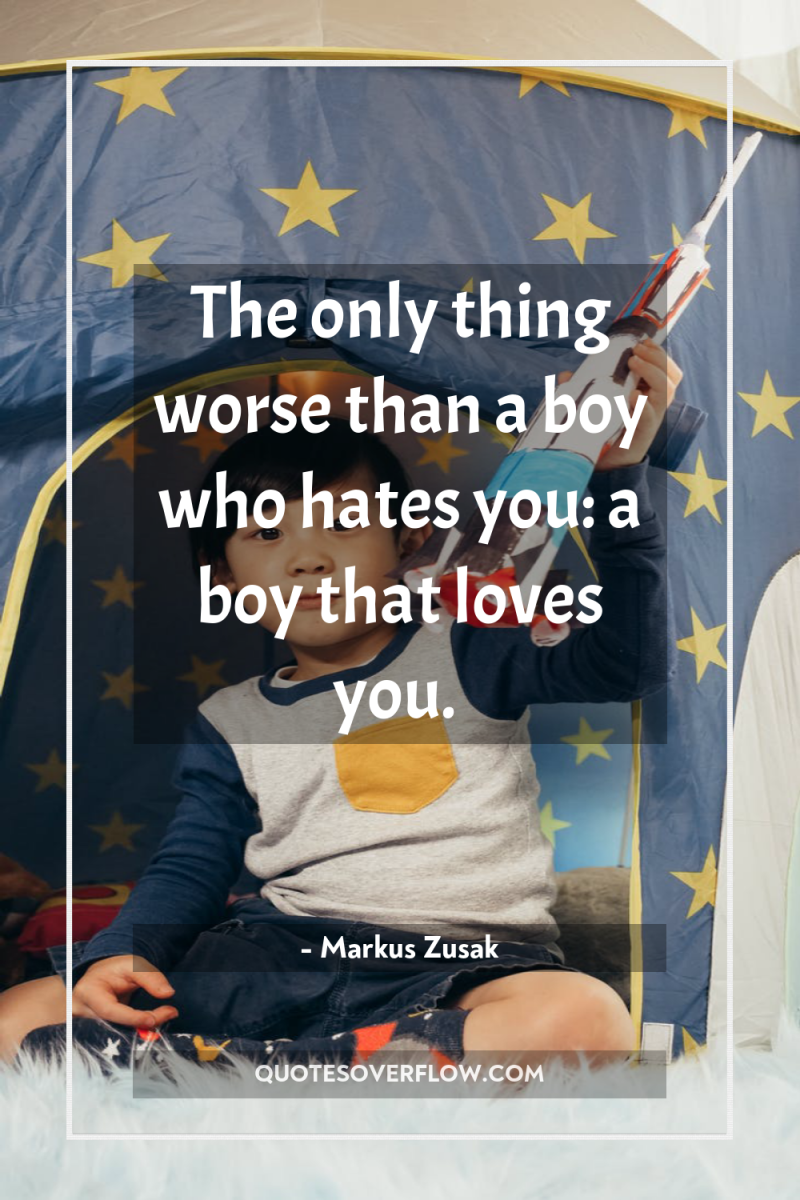 The only thing worse than a boy who hates you:...