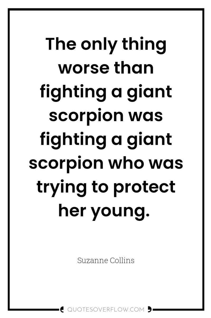 The only thing worse than fighting a giant scorpion was...