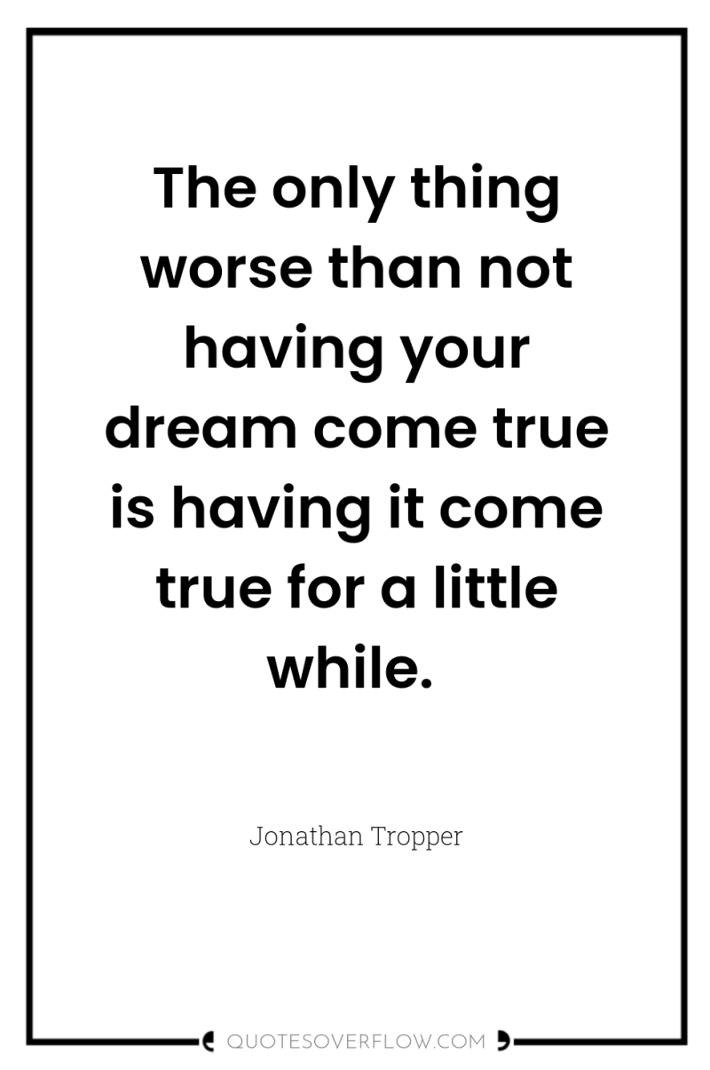 The only thing worse than not having your dream come...