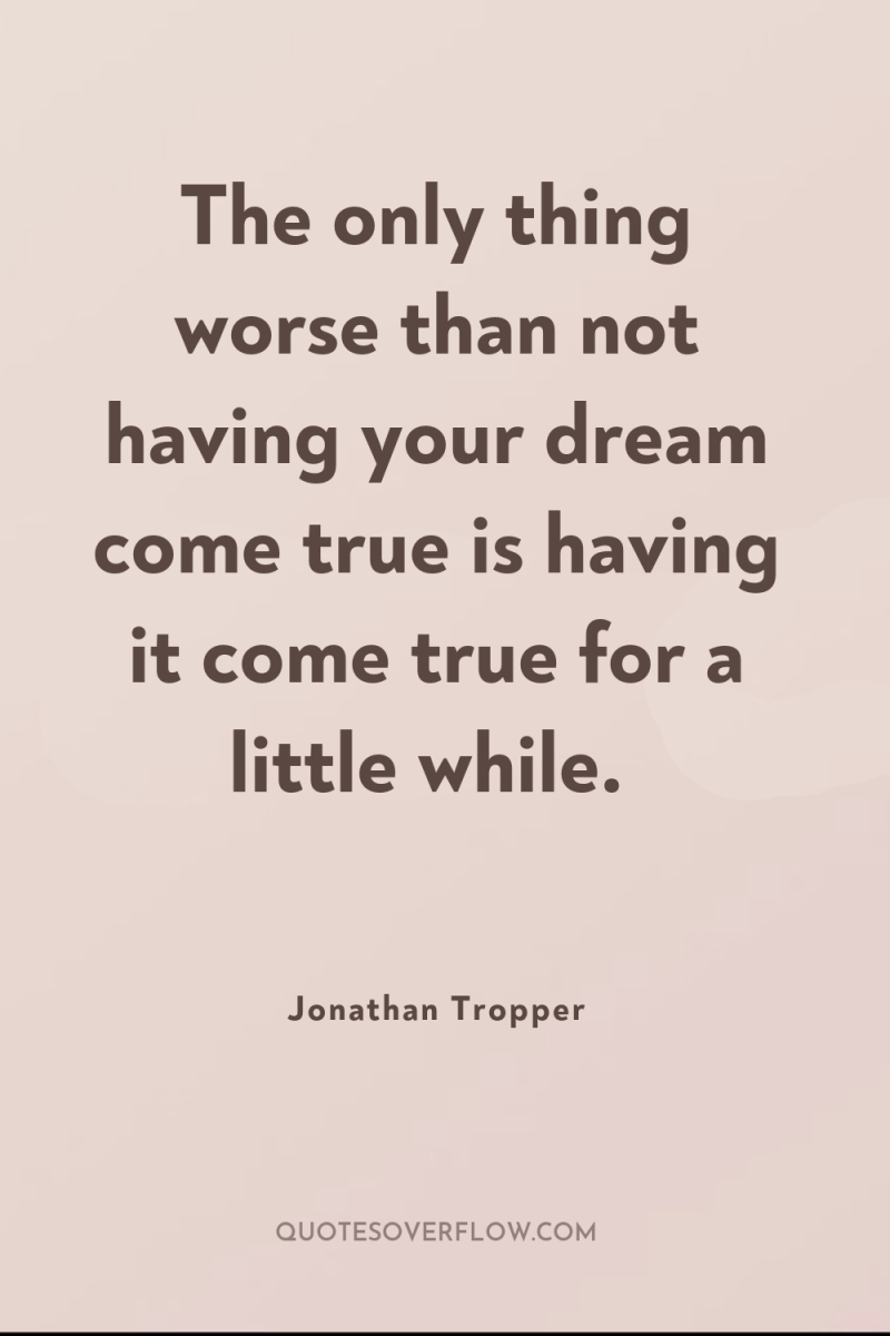The only thing worse than not having your dream come...
