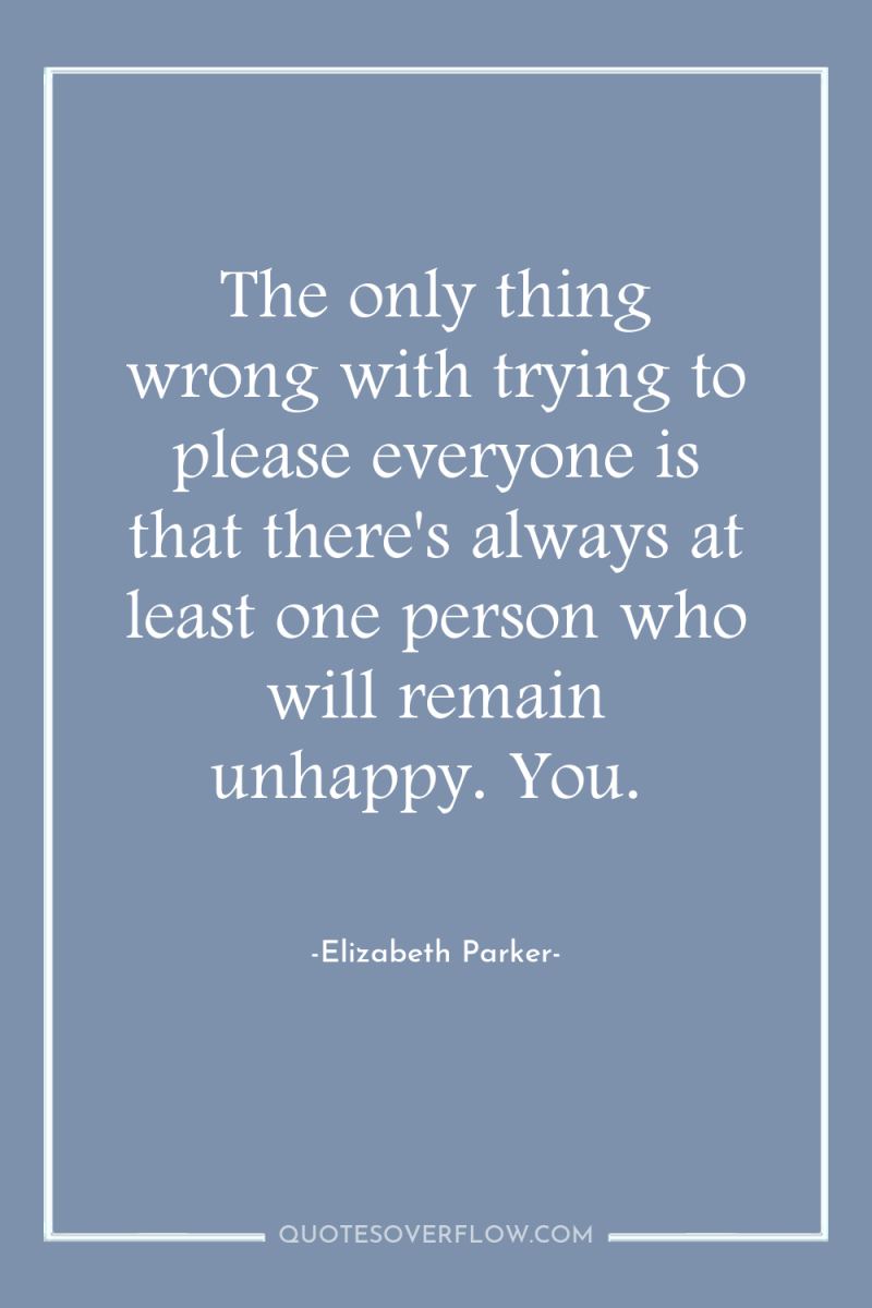The only thing wrong with trying to please everyone is...