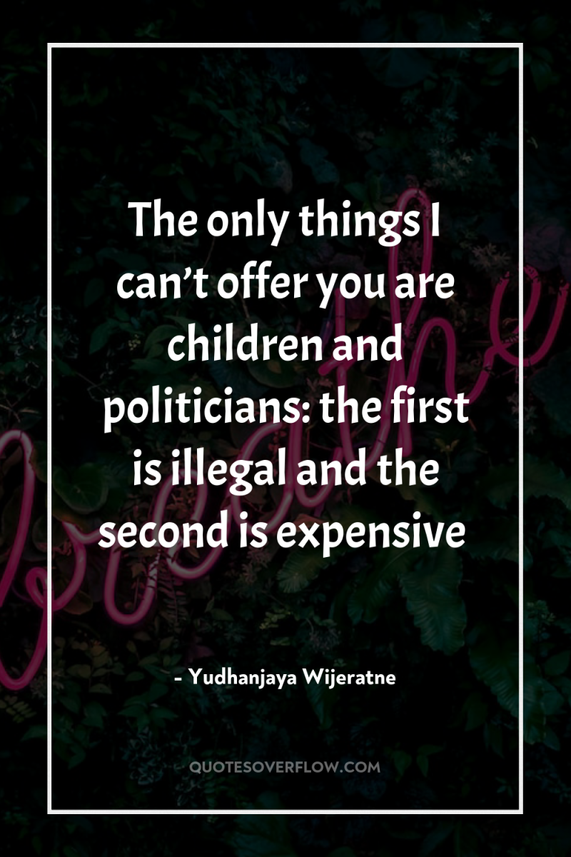 The only things I can’t offer you are children and...