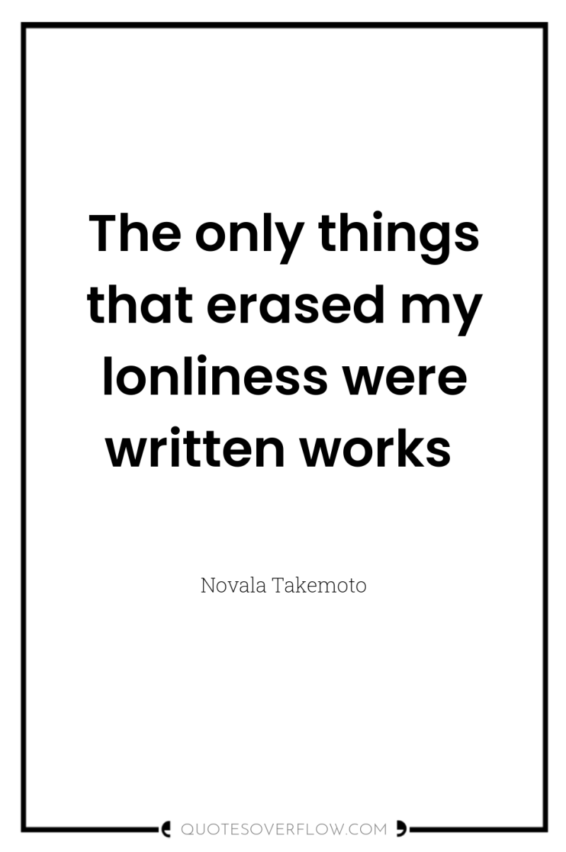 The only things that erased my lonliness were written works 