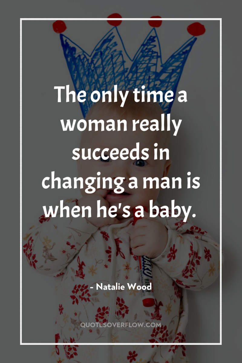 The only time a woman really succeeds in changing a...