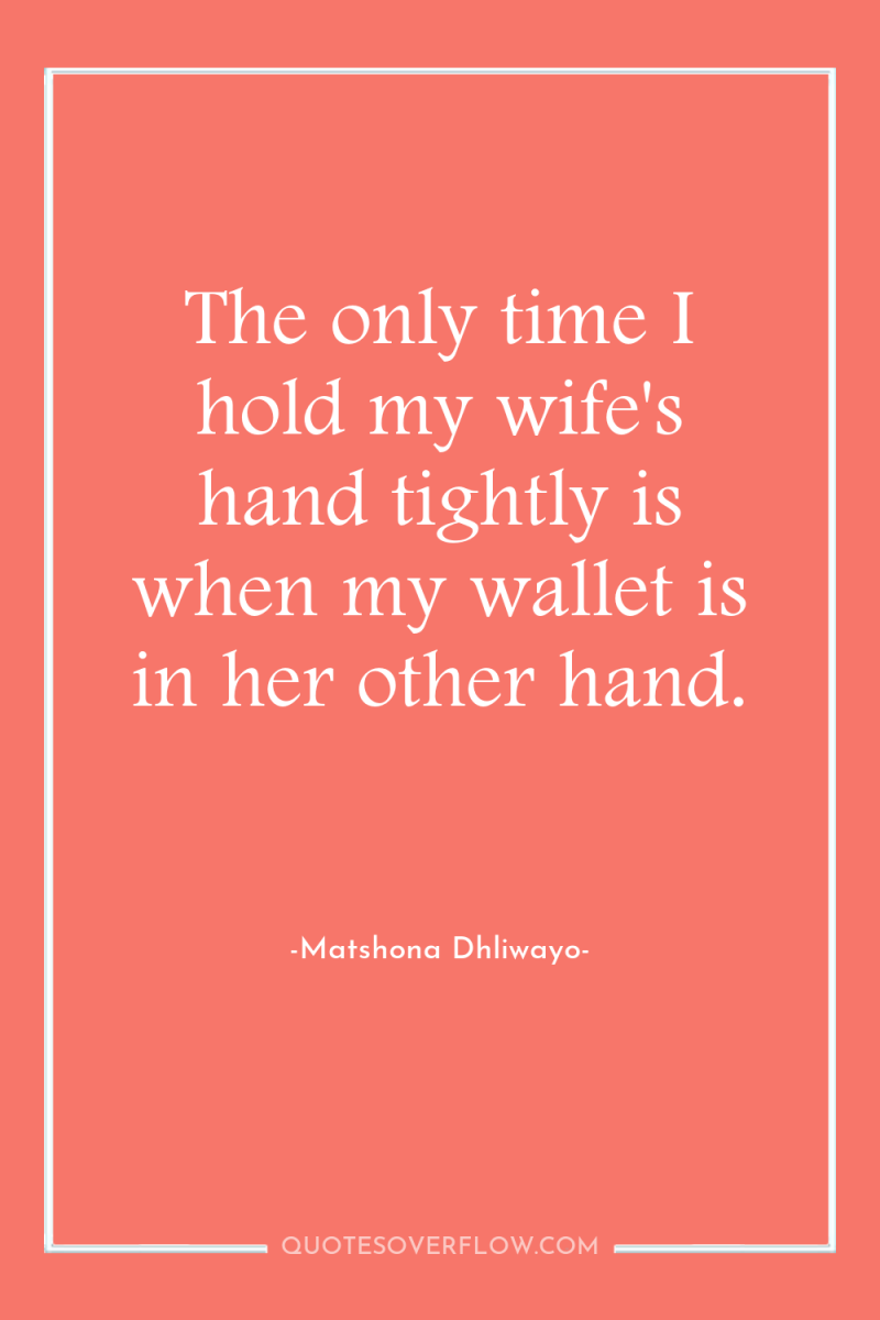 The only time I hold my wife's hand tightly is...