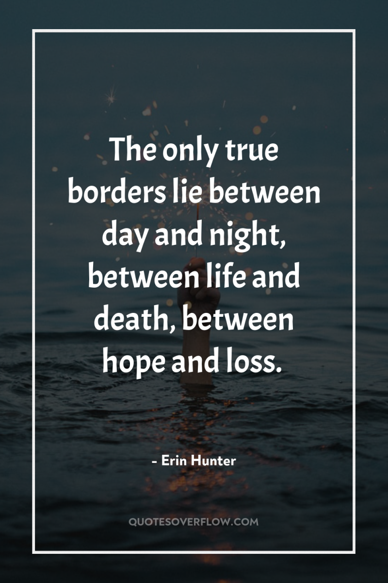 The only true borders lie between day and night, between...