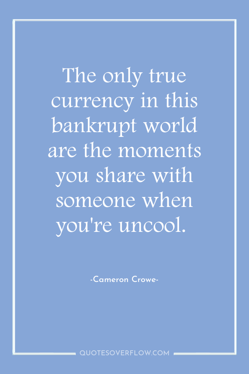The only true currency in this bankrupt world are the...