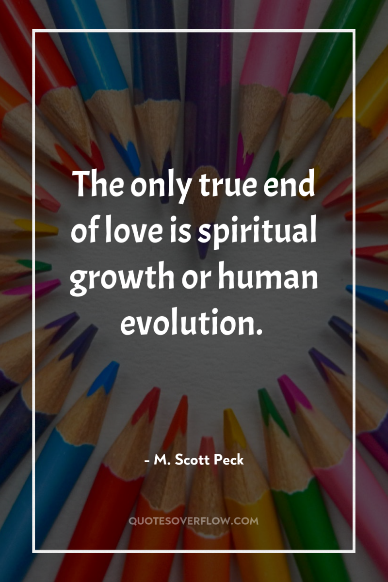 The only true end of love is spiritual growth or...