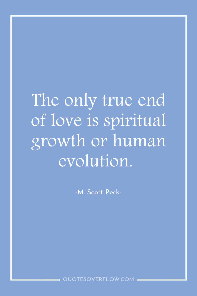 The only true end of love is spiritual growth or...