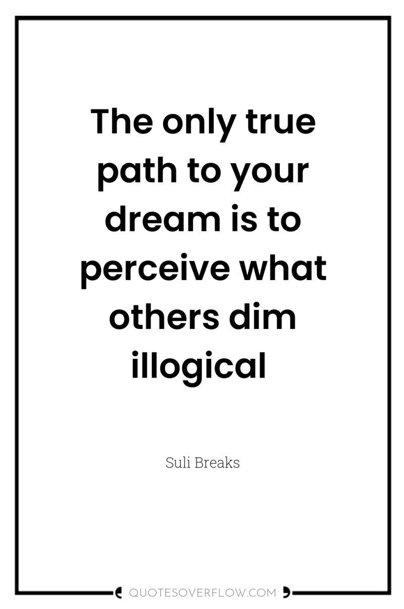 The only true path to your dream is to perceive...