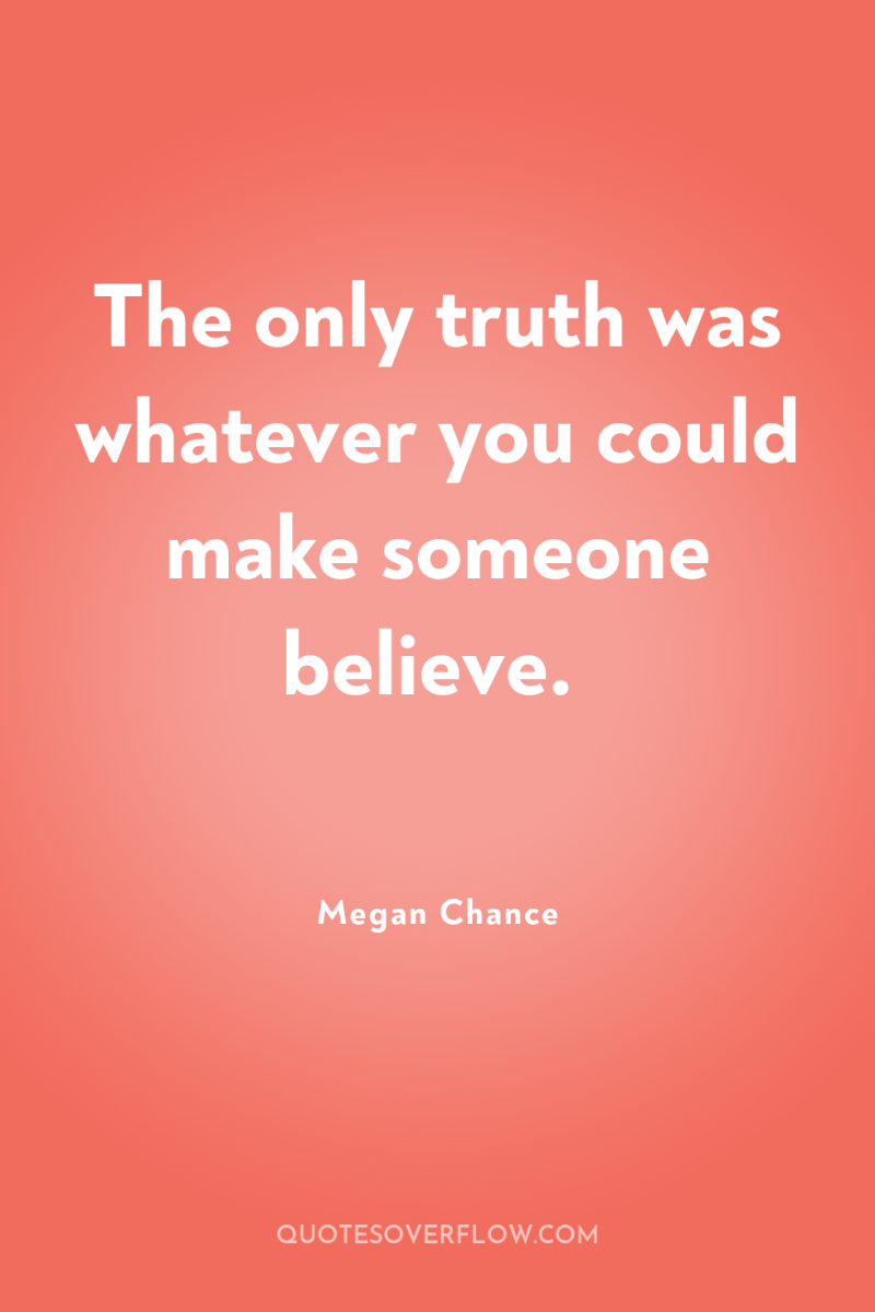 The only truth was whatever you could make someone believe. 