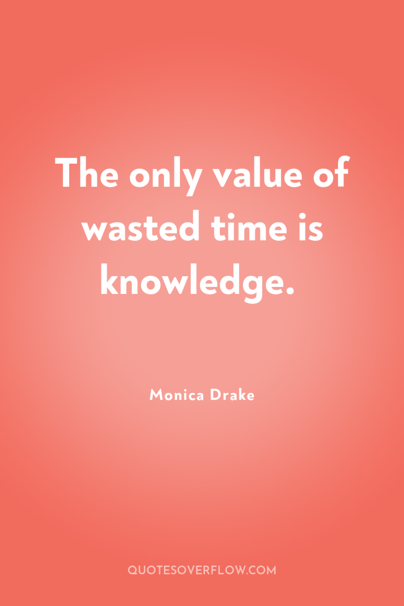 The only value of wasted time is knowledge. 