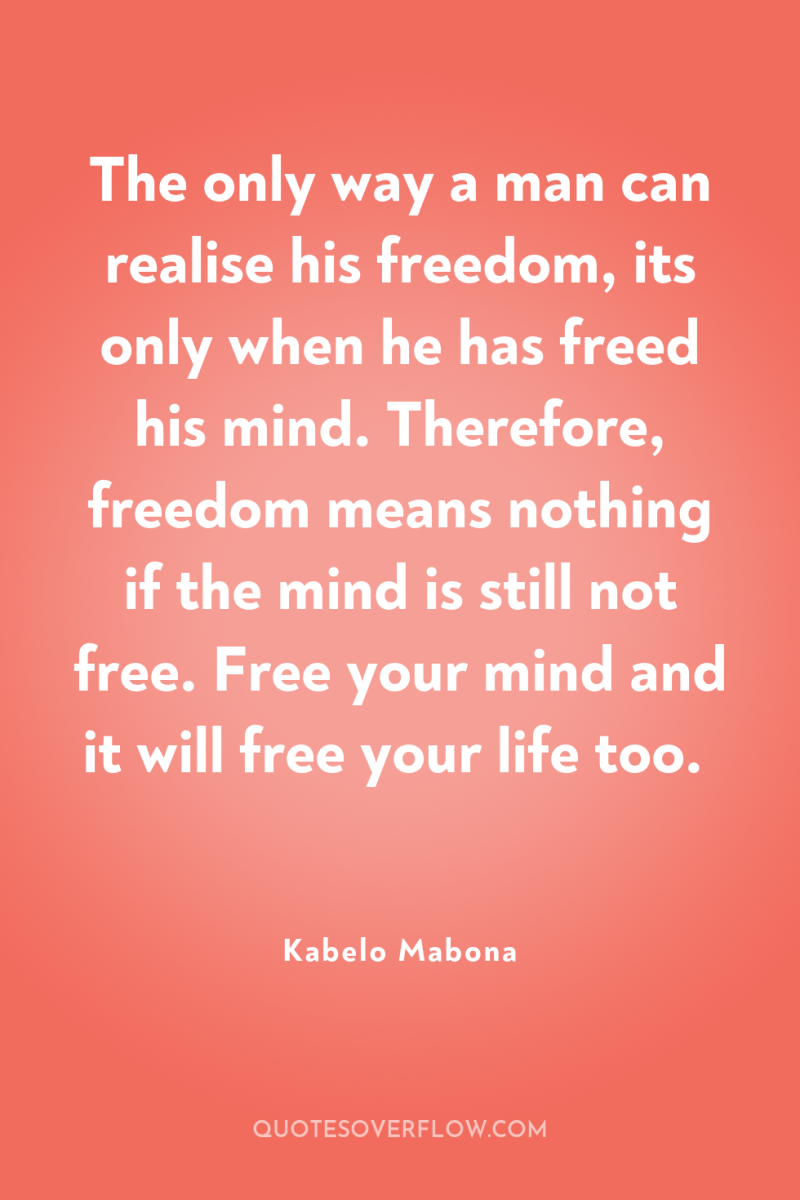 The only way a man can realise his freedom, its...