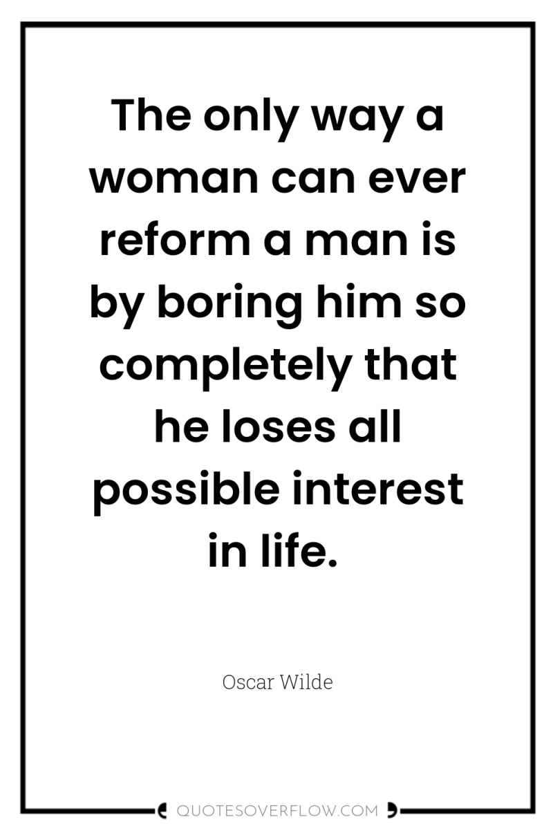 The only way a woman can ever reform a man...