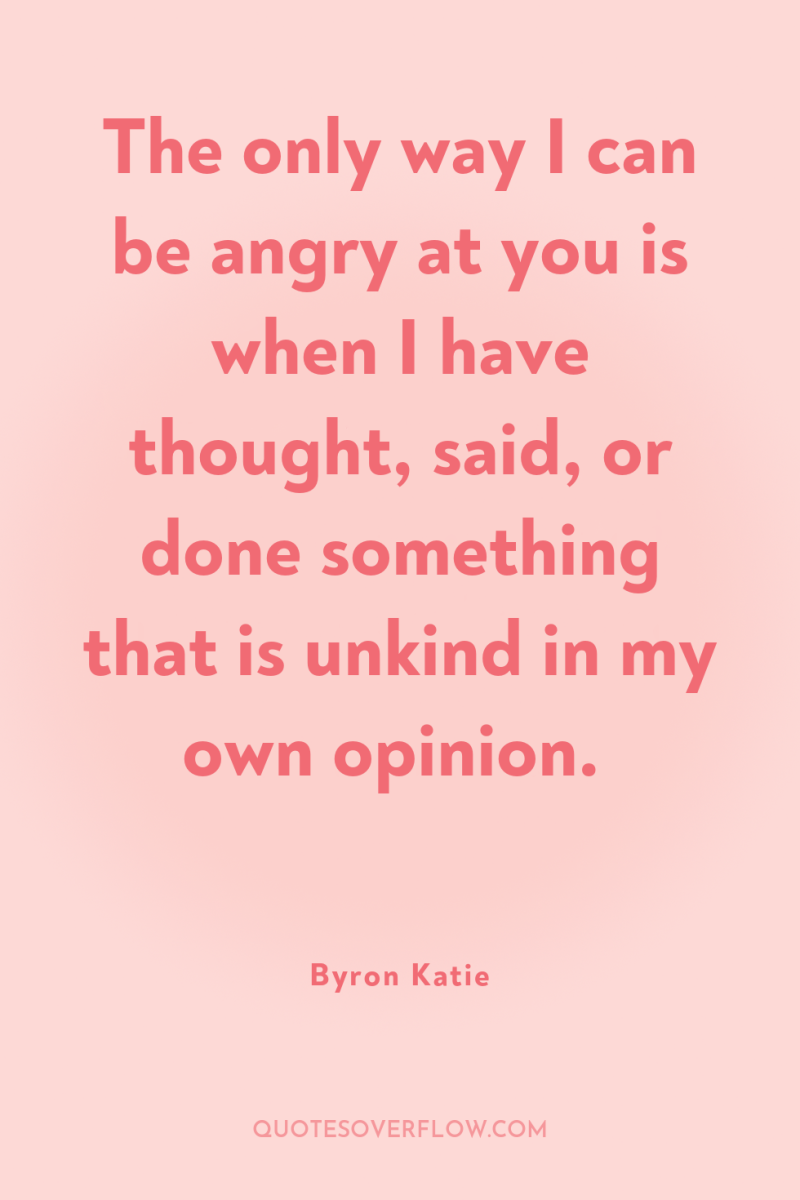 The only way I can be angry at you is...
